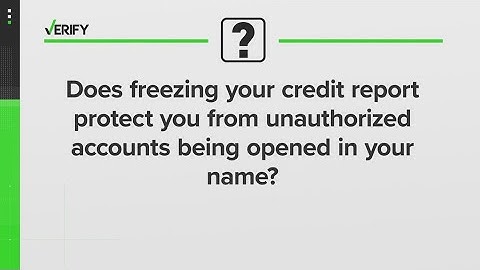 Does freezing your credit report protect you from unauthorized accounts being opened in your name?