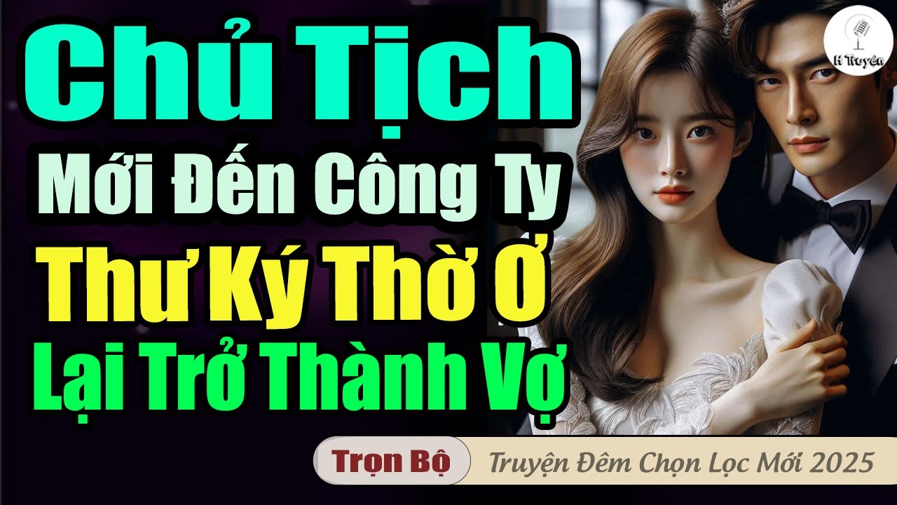 CHỦ TỊCH MỚI ĐẾN CÔNG TI THƯ KÝ THỜ Ơ LẠI TRỞ THÀNH VỢ | Đọc truyện đêm hay mới hấp dẫn