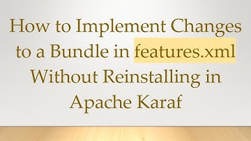 How to Implement Changes to a Bundle in features.xml Without Reinstalling in Apache Karaf