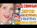 КАК ВСТРЕЧАТЬ НОВЫЙ ГОД 2019/КАК ВСТРЕЧАТЬ ГОД СВИНЬИ 2019 ЧТОБЫ ПОВЕЗЛО!