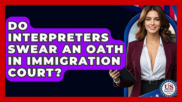 Do Interpreters Swear An Oath In Immigration Court? - US Citizenship Immigration Guide