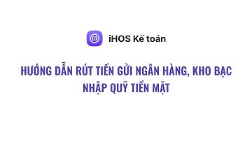 [Kế toán] Hướng dẫn lập chứng từ Rút tiền gửi ngân hàng, kho bạc nhập quỹ tiền mặt