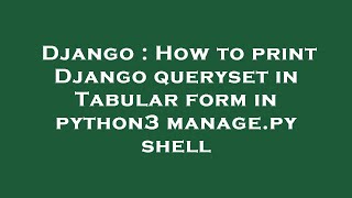 Django : How to print Django queryset in Tabular form in python3 manage.py shell