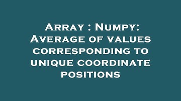 Array : Numpy: Average of values corresponding to unique coordinate positions