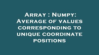 Array : Numpy: Average of values corresponding to unique coordinate positions
