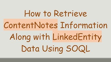 How to Retrieve ContentNotes Information Along with LinkedEntity Data Using SOQL
