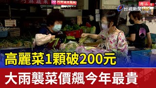 高麗菜1顆破200元 大雨襲菜價飆今年最貴