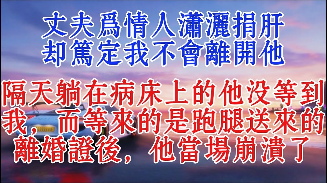 丈夫為情人瀟灑捐肝，卻篤定我不會離開他，隔天躺在病床上的他沒等到我，而等來的是跑腿送來的離婚證後，他當場崩潰了#小說推文 #故事頻道 #情感故事