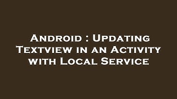Android : Updating Textview in an Activity with Local Service