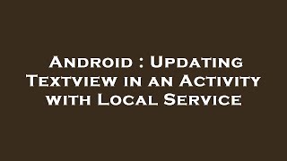 Android : Updating Textview in an Activity with Local Service