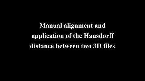 Manual alignment and application of the Hausdorff distance between two 3D files.
