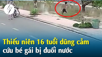 Thiếu niên 16 tuổi dũng cảm cứu bé gái bị đuối nước
