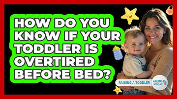 How Do You Know If Your Toddler Is Overtired Before Bed? - Raising A Toddler