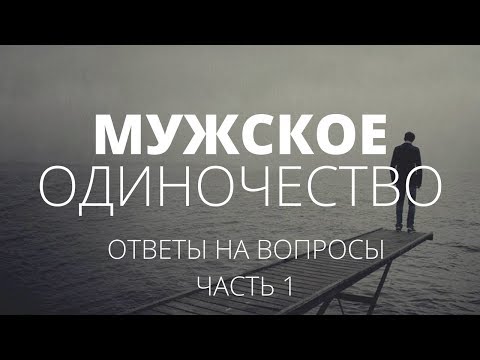 Мужское одиночество. Ответы на вопросы. Часть 1. О чём молчат мужчины