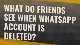 What do friends see when WhatsApp account is deleted
