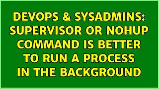 DevOps & SysAdmins: supervisor or nohup command is better to run a process in the background Wealth
