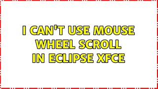 I can't use mouse wheel scroll in Eclipse XFCE (2 Solutions!!)