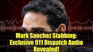 Mark Sanchez Stabbing: Exclusive 911 Dispatch Audio Revealed!