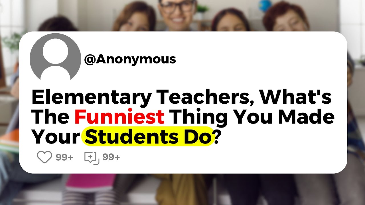 Elementary Teachers, What's The Funniest Thing You Made Your Students ...