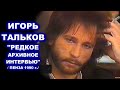 Я РАБОТАЮ В ТУАЛЕТЕ - РЕДКОЕ АРХИВНОЕ ИНТЕРВЬЮ ИГОРЯ ТАЛЬКОВА В ПЕНЗЕ 1990