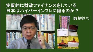 実質的に財政ファイナンスをしている日本はハイパーインフレに陥るのか？  by榊淳司