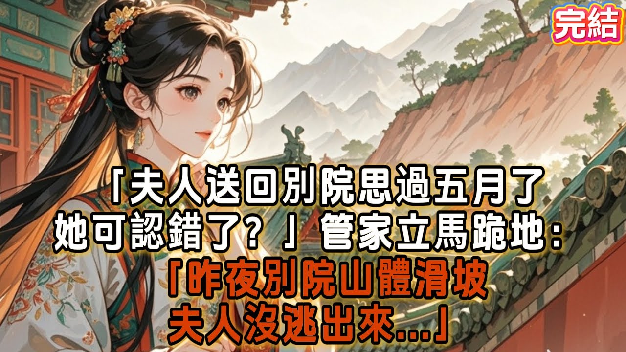 「夫人送回別院思過五月了，她可認錯了？」管家立馬跪地：「昨夜別院山體滑坡，夫人沒逃出來...」 #古言 #故事分享 #爽文 #完结小说