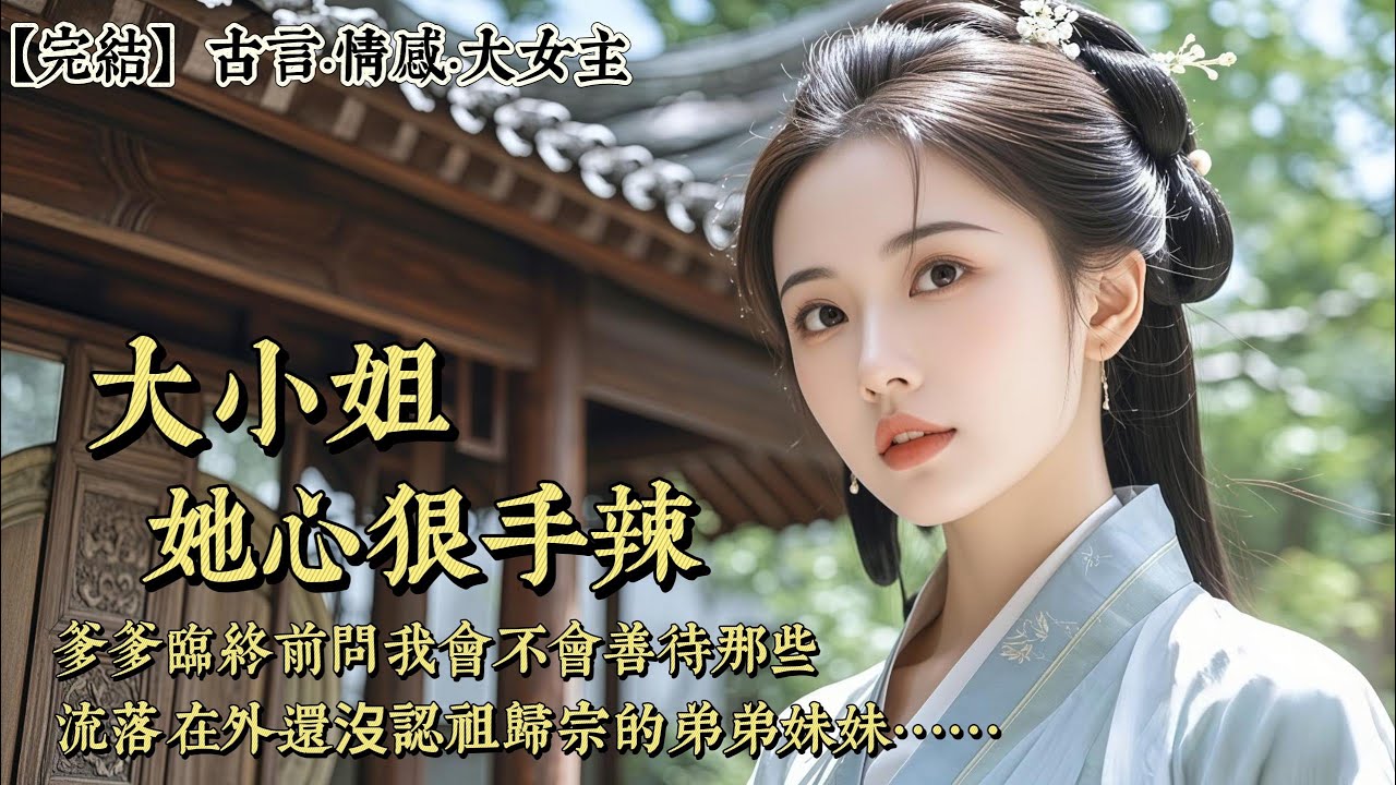 【完結】爹爹臨終前一直緊緊地拉着我的手，他問我會不會善待我那流落在外至今沒有認祖歸宗的弟弟妹妹。我眼含熱淚，顫抖着答應他：「放心吧，爹爹，我會好好照顧他們的。」爹並沒有因爲我的回答而松一口氣……