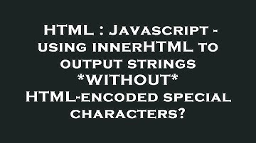 HTML : Javascript - using innerHTML to output strings *WITHOUT* HTML-encoded special characters?