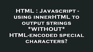 HTML : Javascript - using innerHTML to output strings *WITHOUT* HTML-encoded special characters