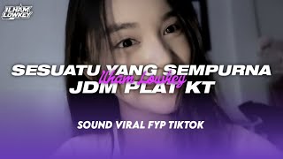 DJ SESUATU YANG SEMPURNA JDM PLAT KT SOUND VIRAL TIKTOK || FT @FxrizzBukanRimexer 