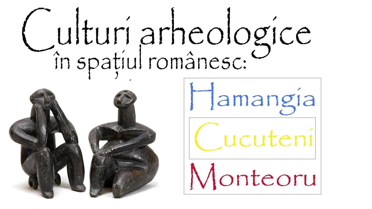 Culturi arheologice din spaţiul românesc: Hamangia, Cucuteni, Monteoru