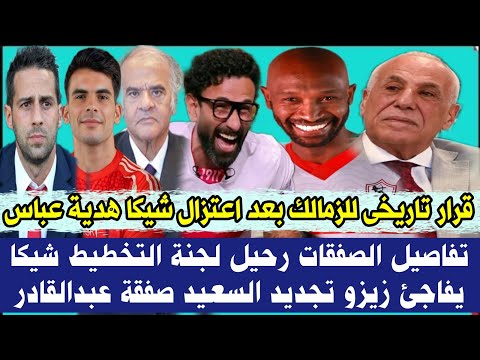 قرار تاريخى للزمالك بعد اعتزال شيكا هدية عباس تفاصيل الصفقات رحيل لجنة التخطيط شيكا يفاجئ زيزو تجديد