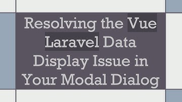 Resolving the Vue Laravel Data Display Issue in Your Modal Dialog