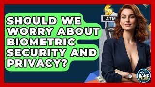 Should We Worry About Biometric Security And Privacy? - Ask Your Bank Teller