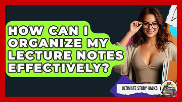 How Can I Organize My Lecture Notes Effectively? - Ultimate Study Hacks