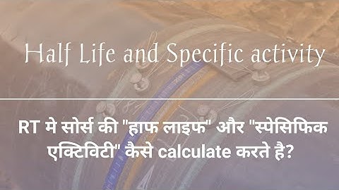 Half life of radioactive elements ll Specific activity of RT Source ll Radiography Testing