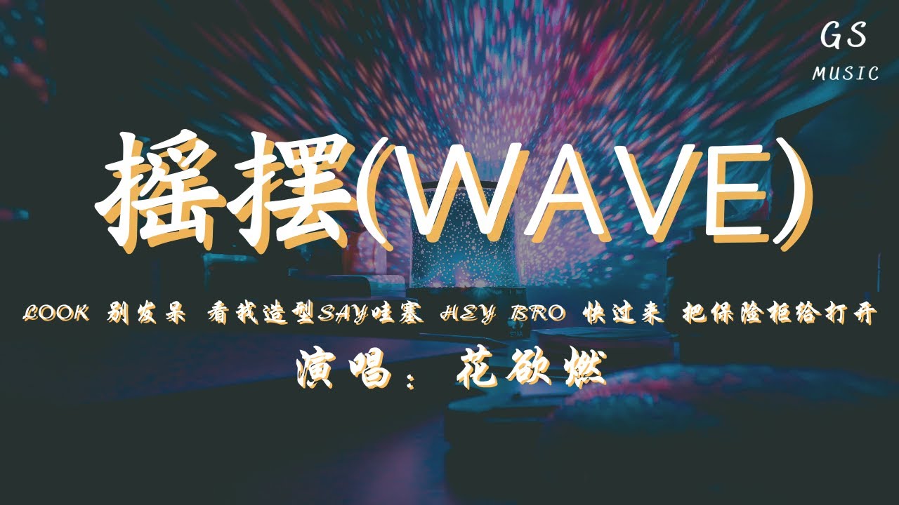 花欲燃- 摇摆(WAVE)「look别发呆看我造型say哇塞heybro快过来把保险柜