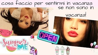 9 Cose Che Faccio Per Sentirmi In Vacanza Quando... Non Lo Sono