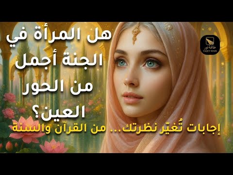 ما هي مكانة النساء في الجنة هل هن أجمل من الحور العين إجابات مذهلة استنادا إلى القرآن والسنة