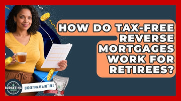 How Do Tax-free Reverse Mortgages Work For Retirees? - Budgeting as a Retiree