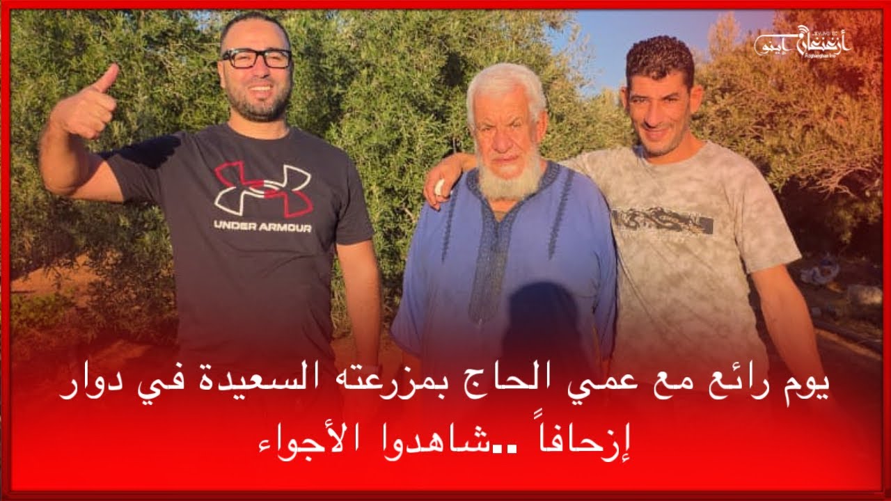 🔴يوم رائع مع عمي الحاج بمزرعته السعيدة في دوار إزحافاً ..شاهدوا الأجواء