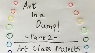 Full Art in a Dump! -Part 2- Art Class Projects Guide