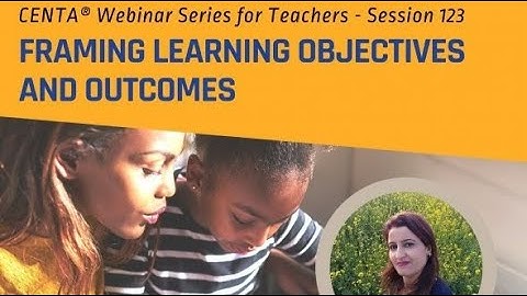 CENTA Webinar Series 123: Framing learning objectives and outcomes.