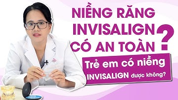 Niềng răng trong suốt invisalign có an toàn không? Trẻ em có niềng Invisalign được không?
