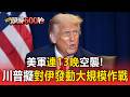美軍連13晚空襲！川普擬對伊朗發動大規模作戰【頭條600秒】