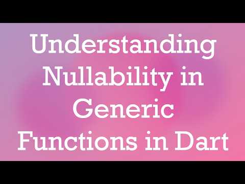 Understanding Nullability in Generic Functions in Dart