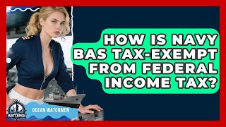 How Is Navy Bas Tax-Exempt From Federal Income Tax? - Ocean Watchmen