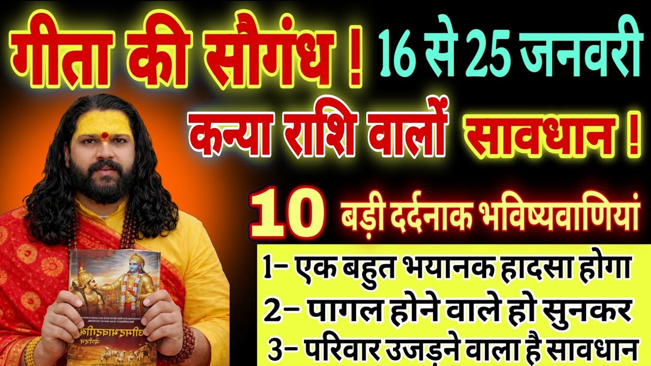 कन्या राशि, 16,17,18 जनवरी, गीता हाथ में लेकर कहता हूं खबर सुनकर दिमाग फट जाएगा 