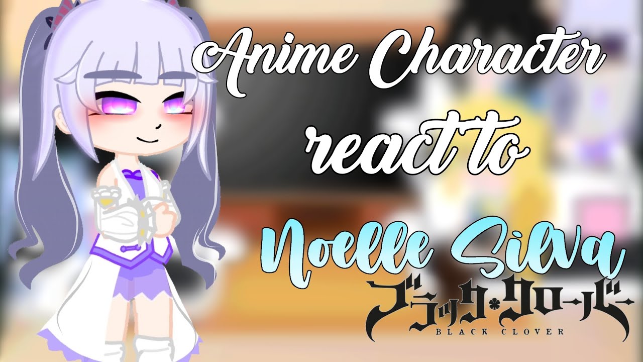 - ` Anime Characters react to Noelle Silva | Black Clover |  Spoiler | -`