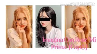 Imagina Con Rose ' Mi Prima ' [ Cap.5 ]